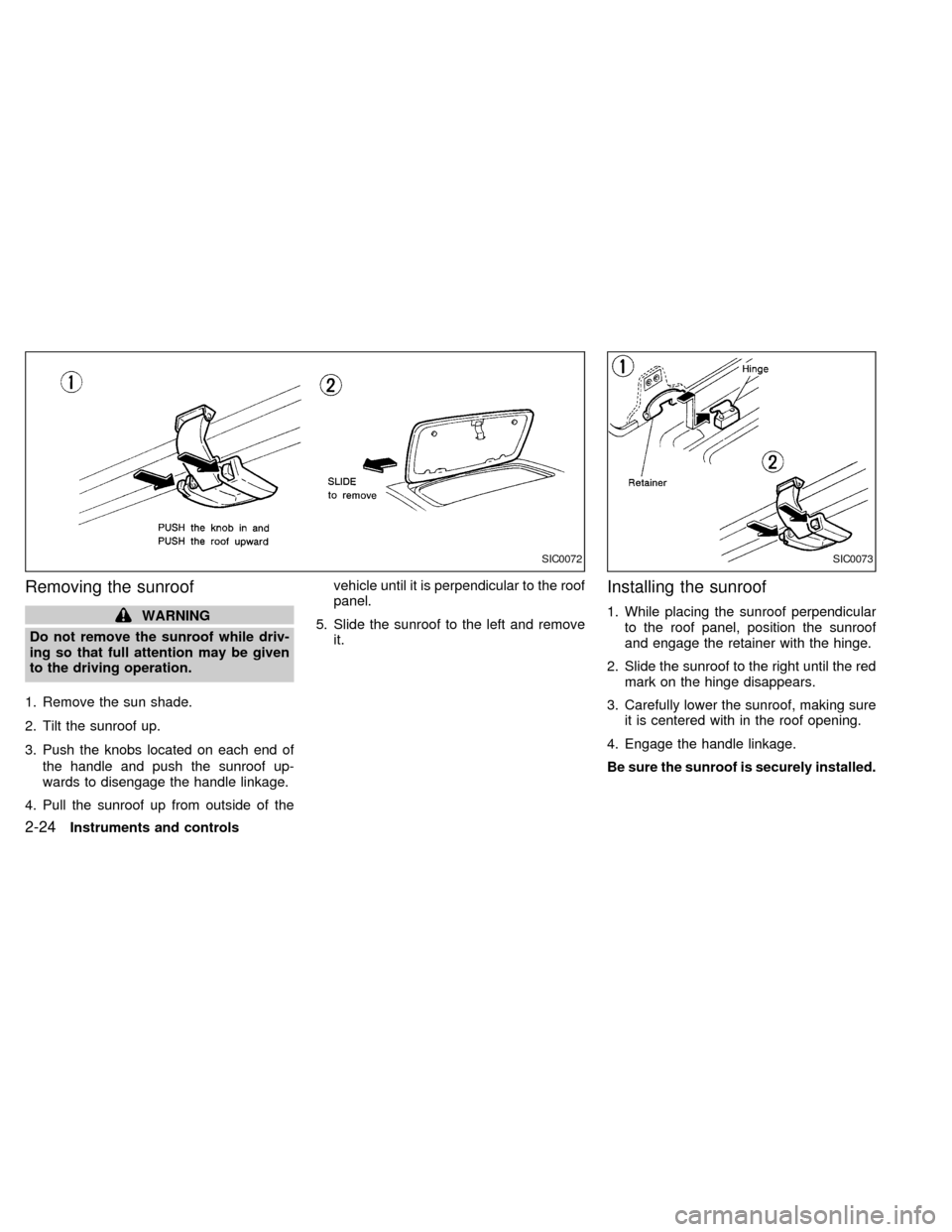 NISSAN FRONTIER 1998 D22 / 1.G Repair Manual Removing the sunroof
WARNING
Do not remove the sunroof while driv-
ing so that full attention may be given
to the driving operation.
1. Remove the sun shade.
2. Tilt the sunroof up.
3. Push the knobs NISSAN FRONTIER 1998 D22 / 1.G Repair Manual Removing the sunroof
WARNING
Do not remove the sunroof while driv-
ing so that full attention may be given
to the driving operation.
1. Remove the sun shade.
2. Tilt the sunroof up.
3. Push the knobs