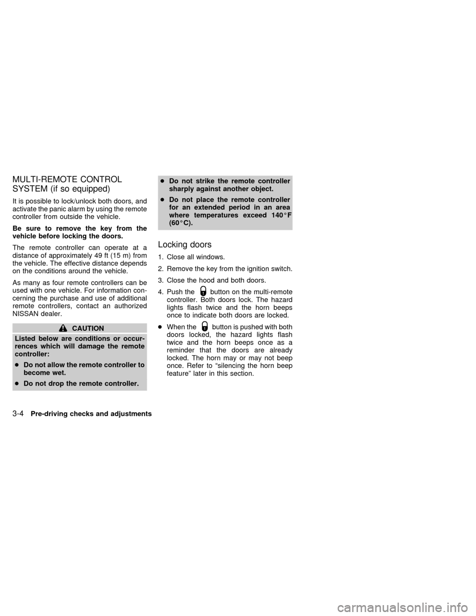 NISSAN FRONTIER 1998 D22 / 1.G Owners Manual MULTI-REMOTE CONTROL
SYSTEM (if so equipped)
It is possible to lock/unlock both doors, and
activate the panic alarm by using the remote
controller from outside the vehicle.
Be sure to remove the key f