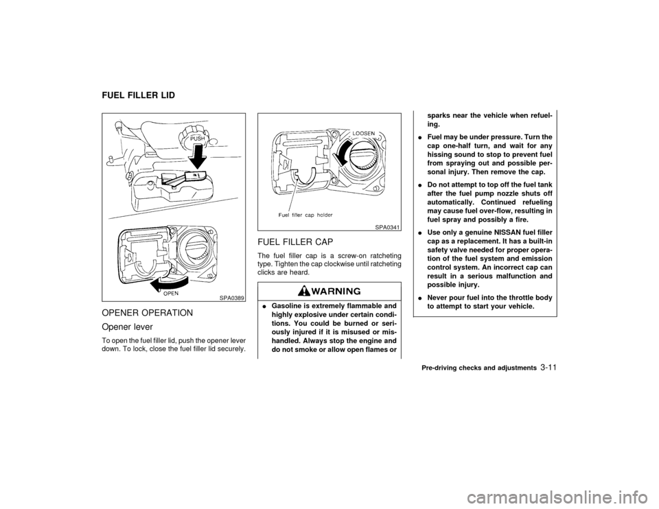 NISSAN PATHFINDER 1998 R50 / 2.G Owners Manual OPENER OPERATION
Opener leverTo open the fuel filler lid, push the opener lever
down. To lock, close the fuel filler lid securely.
FUEL FILLER CAPThe fuel filler cap is a screw-on ratcheting
type. Tig