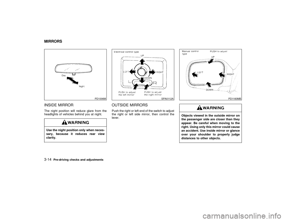 NISSAN PATHFINDER 1998 R50 / 2.G Owners Manual INSIDE MIRRORThe night position will reduce glare from the
headlights of vehicles behind you at night.Use the night position only when neces-
sary, because it reduces rear view
clarity.
OUTSIDE MIRROR