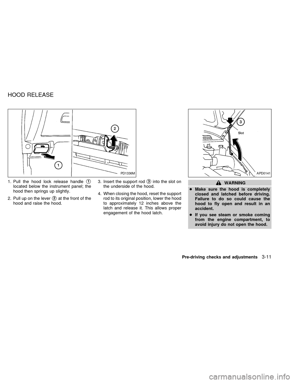 NISSAN QUEST 1998 V40 / 1.G Owners Manual 1. Pull the hood lock release handles1
located below the instrument panel; the
hood then springs up slightly.
2. Pull up on the lever
s2at the front of the
hood and raise the hood.3. Insert the suppor NISSAN QUEST 1998 V40 / 1.G Owners Manual 1. Pull the hood lock release handles1
located below the instrument panel; the
hood then springs up slightly.
2. Pull up on the lever
s2at the front of the
hood and raise the hood.3. Insert the suppor