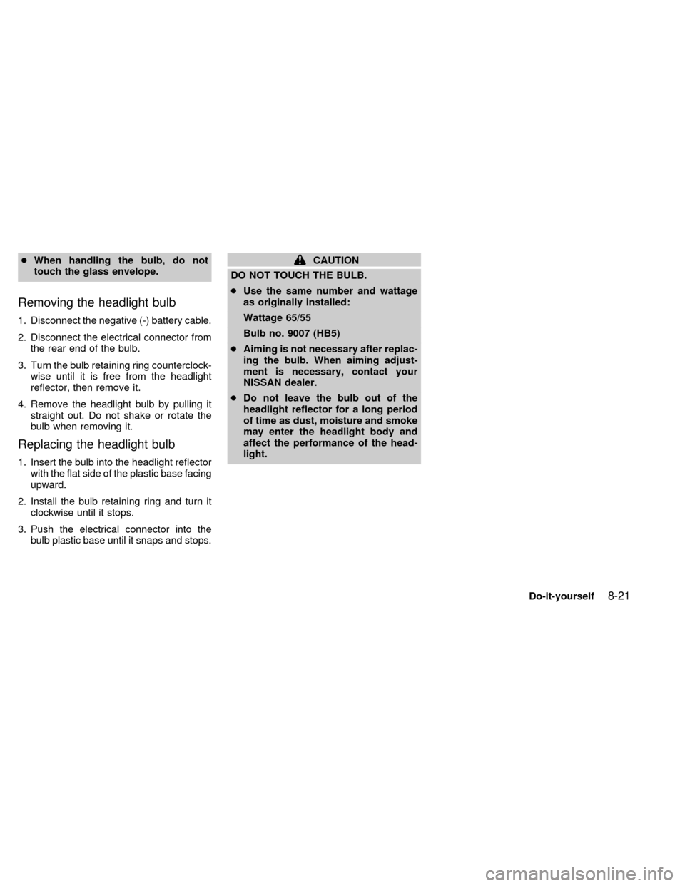NISSAN QUEST 1998 V40 / 1.G Owners Manual cWhen handling the bulb, do not
touch the glass envelope.
Removing the headlight bulb
1. Disconnect the negative (-) battery cable.
2. Disconnect the electrical connector from
the rear end of the bulb NISSAN QUEST 1998 V40 / 1.G Owners Manual cWhen handling the bulb, do not
touch the glass envelope.
Removing the headlight bulb
1. Disconnect the negative (-) battery cable.
2. Disconnect the electrical connector from
the rear end of the bulb