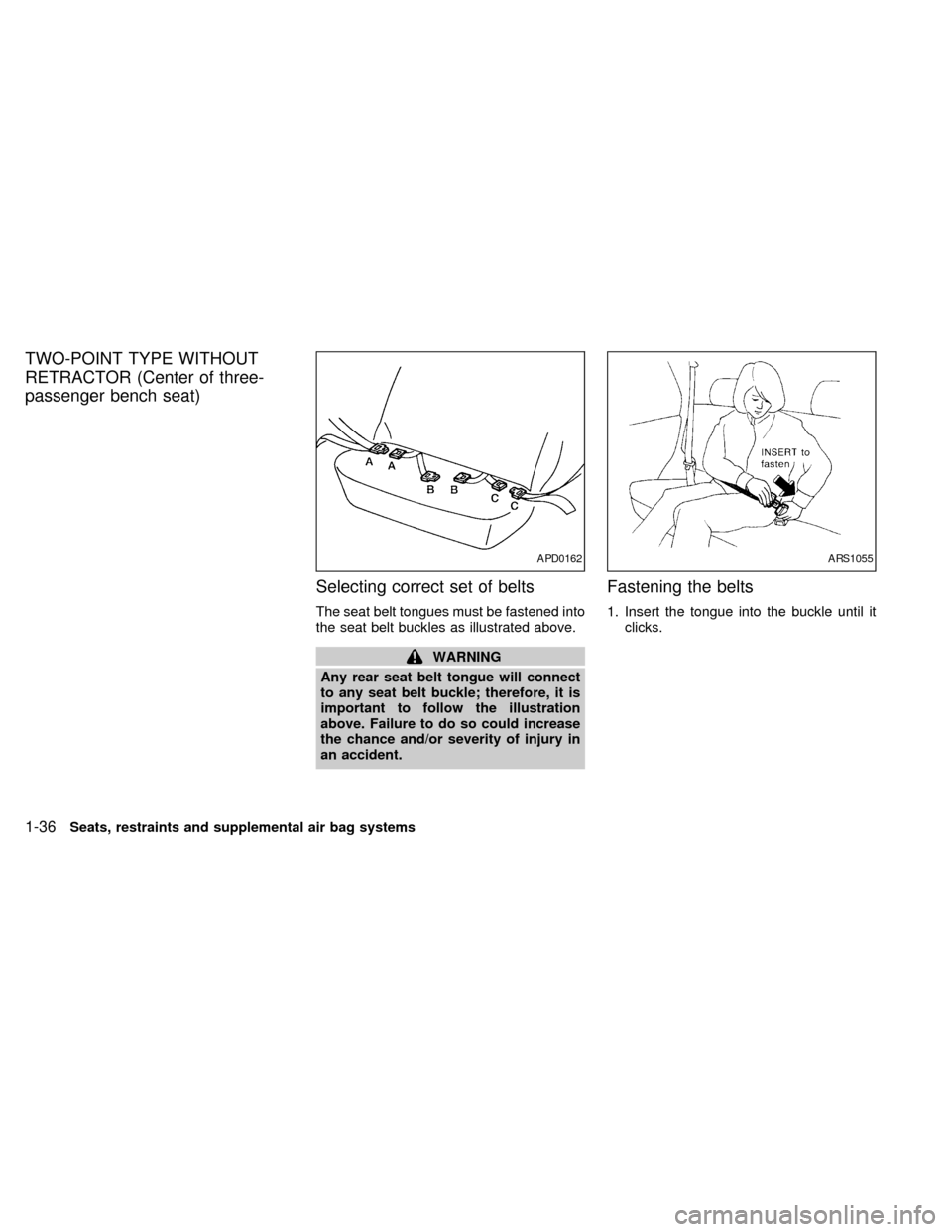 NISSAN QUEST 1998 V40 / 1.G Service Manual TWO-POINT TYPE WITHOUT
RETRACTOR (Center of three-
passenger bench seat)
Selecting correct set of belts
The seat belt tongues must be fastened into
the seat belt buckles as illustrated above.
WARNING
NISSAN QUEST 1998 V40 / 1.G Service Manual TWO-POINT TYPE WITHOUT
RETRACTOR (Center of three-
passenger bench seat)
Selecting correct set of belts
The seat belt tongues must be fastened into
the seat belt buckles as illustrated above.
WARNING