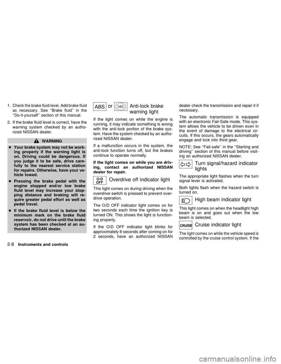 NISSAN QUEST 1998 V40 / 1.G Manual Online 1.Check the brake fluid level. Add brake fluid
as necessary. See ``Brake fluid in the
``Do-it-yourself section of this manual.
2. If the brake fluid level is correct, have the
warning system check NISSAN QUEST 1998 V40 / 1.G Manual Online 1.Check the brake fluid level. Add brake fluid
as necessary. See ``Brake fluid in the
``Do-it-yourself section of this manual.
2. If the brake fluid level is correct, have the
warning system check