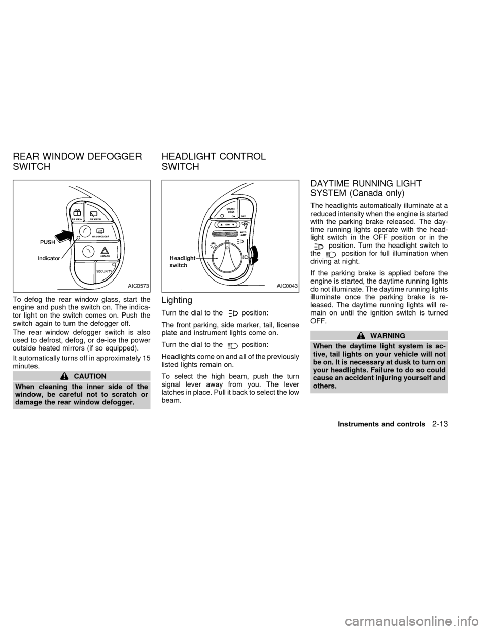 NISSAN QUEST 1998 V40 / 1.G Owners Manual To defog the rear window glass, start the
engine and push the switch on. The indica-
tor light on the switch comes on. Push the
switch again to turn the defogger off.
The rear window defogger switch i NISSAN QUEST 1998 V40 / 1.G Owners Manual To defog the rear window glass, start the
engine and push the switch on. The indica-
tor light on the switch comes on. Push the
switch again to turn the defogger off.
The rear window defogger switch i