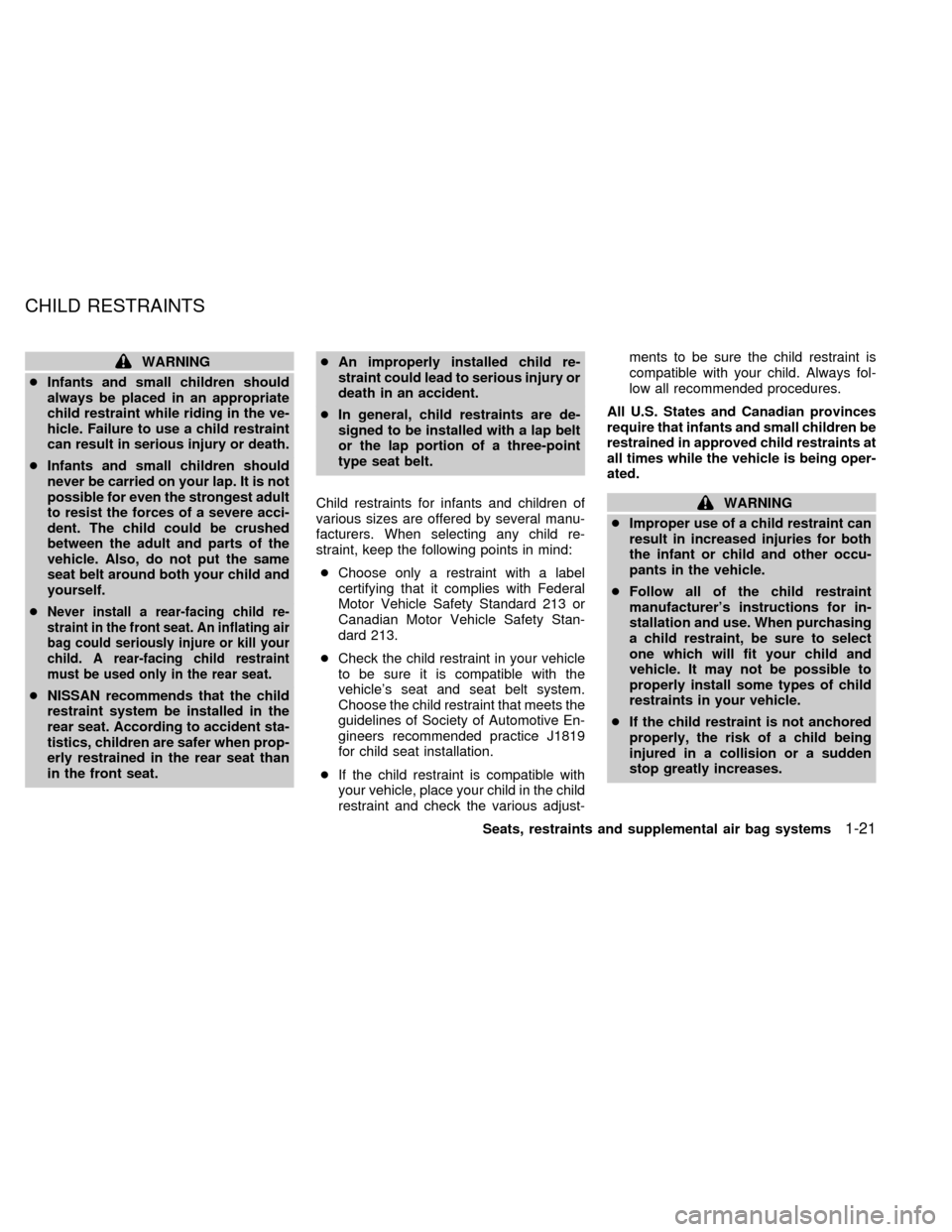 NISSAN SENTRA 1998 B14 / 4.G Owners Manual WARNING
cInfants and small children should
always be placed in an appropriate
child restraint while riding in the ve-
hicle. Failure to use a child restraint
can result in serious injury or death.
cIn