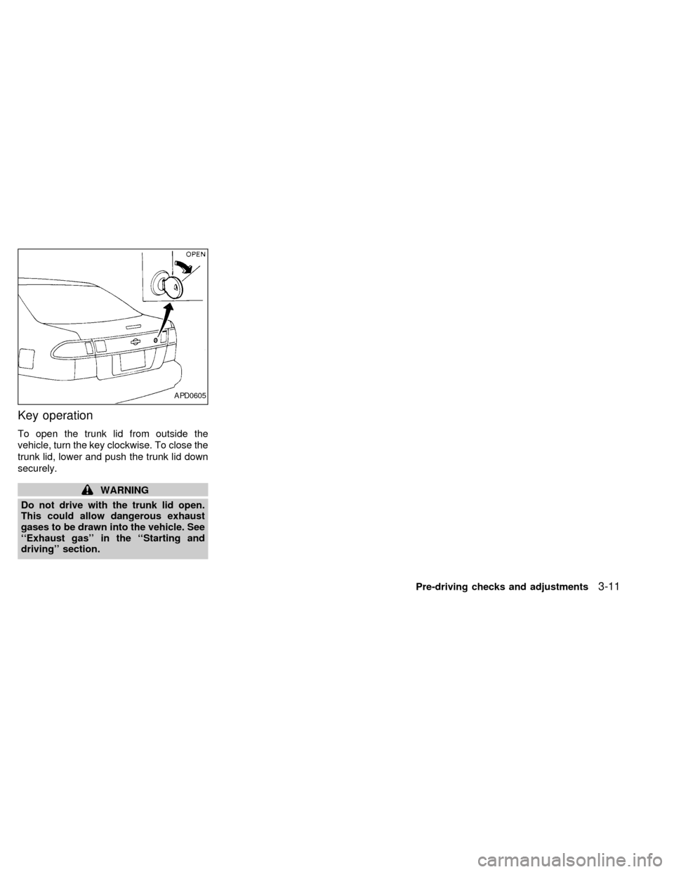 NISSAN SENTRA 1998 B14 / 4.G Manual PDF Key operation
To open the trunk lid from outside the
vehicle, turn the key clockwise. To close the
trunk lid, lower and push the trunk lid down
securely.
WARNING
Do not drive with the trunk lid open.
