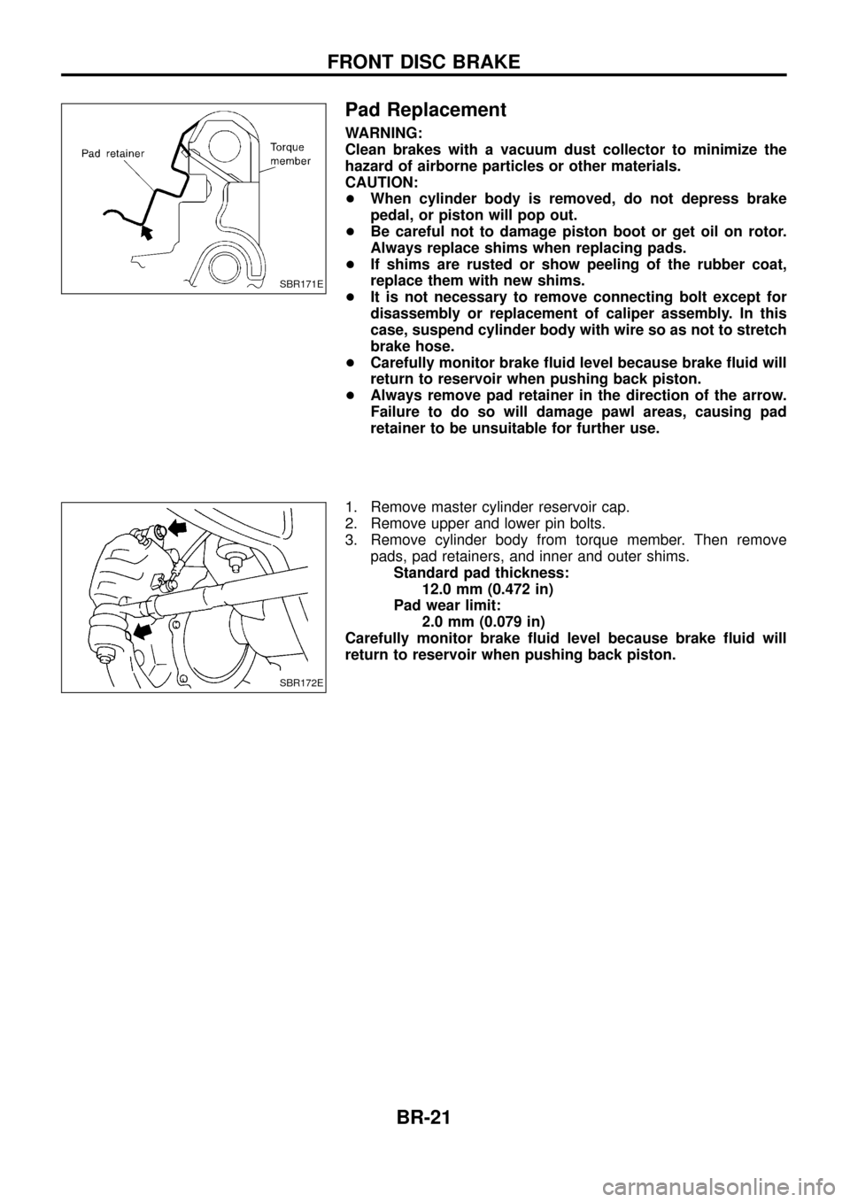 NISSAN PATROL 1998 Y61 / 5.G Brake System Owners Manual Pad Replacement
WARNING:
Clean brakes with a vacuum dust collector to minimize the
hazard of airborne particles or other materials.
CAUTION:
+When cylinder body is removed, do not depress brake
pedal,