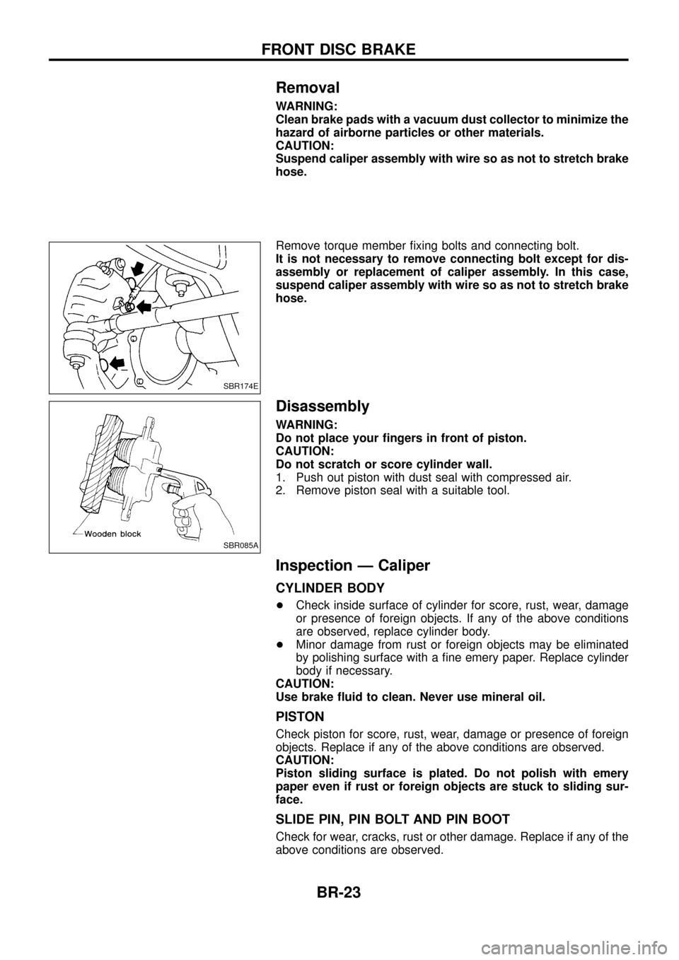 NISSAN PATROL 1998 Y61 / 5.G Brake System Owners Manual Removal
WARNING:
Clean brake pads with a vacuum dust collector to minimize the
hazard of airborne particles or other materials.
CAUTION:
Suspend caliper assembly with wire so as not to stretch brake
h