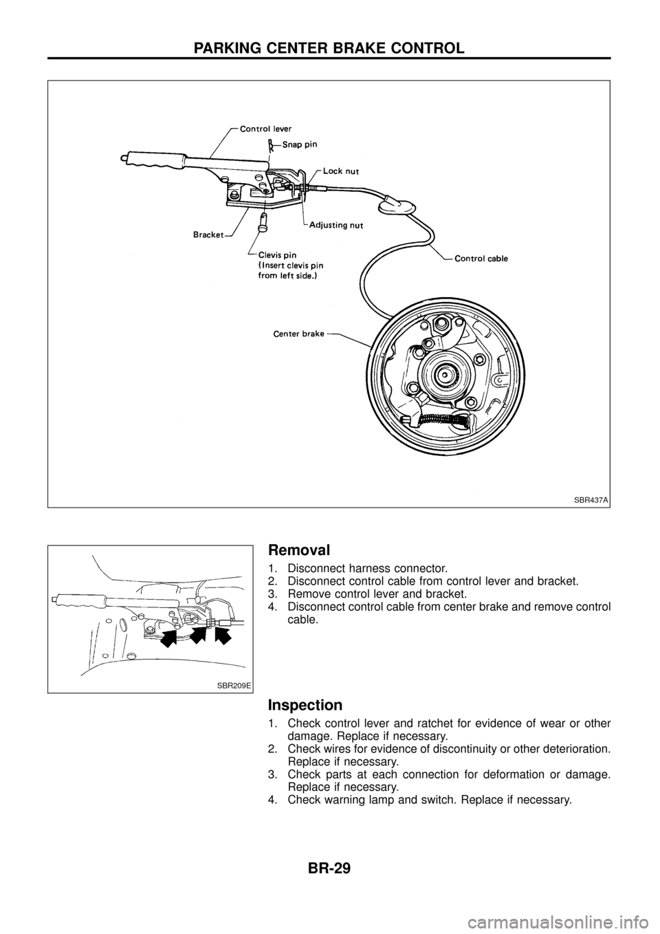NISSAN PATROL 1998 Y61 / 5.G Brake System Owners Guide Removal
1. Disconnect harness connector.
2. Disconnect control cable from control lever and bracket.
3. Remove control lever and bracket.
4. Disconnect control cable from center brake and remove contr NISSAN PATROL 1998 Y61 / 5.G Brake System Owners Guide Removal
1. Disconnect harness connector.
2. Disconnect control cable from control lever and bracket.
3. Remove control lever and bracket.
4. Disconnect control cable from center brake and remove contr