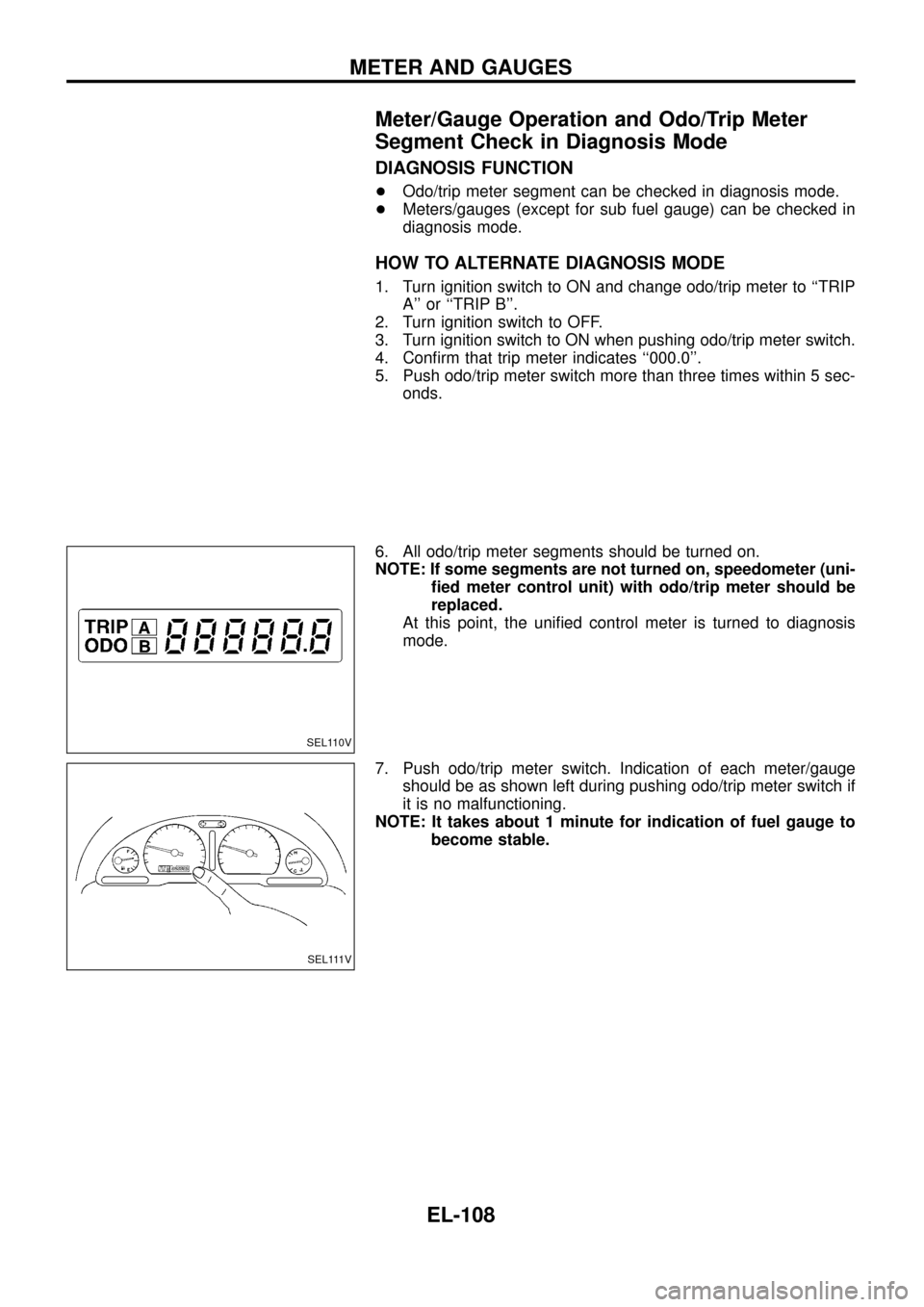 NISSAN PATROL 1998 Y61 / 5.G Electrical System Workshop Manual Meter/Gauge Operation and Odo/Trip Meter
Segment Check in Diagnosis Mode
DIAGNOSIS FUNCTION
+Odo/trip meter segment can be checked in diagnosis mode.
+Meters/gauges (except for sub fuel gauge) can be NISSAN PATROL 1998 Y61 / 5.G Electrical System Workshop Manual Meter/Gauge Operation and Odo/Trip Meter
Segment Check in Diagnosis Mode
DIAGNOSIS FUNCTION
+Odo/trip meter segment can be checked in diagnosis mode.
+Meters/gauges (except for sub fuel gauge) can be