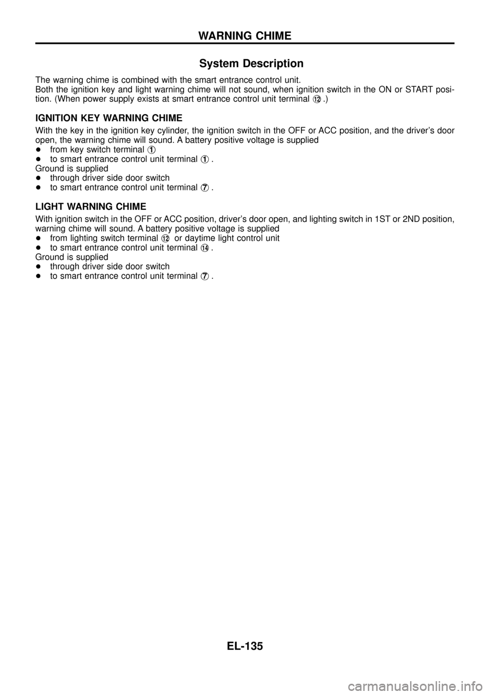 NISSAN PATROL 1998 Y61 / 5.G Electrical System Workshop Manual System Description
The warning chime is combined with the smart entrance control unit.
Both the ignition key and light warning chime will not sound, when ignition switch in the ON or START posi-
tion. NISSAN PATROL 1998 Y61 / 5.G Electrical System Workshop Manual System Description
The warning chime is combined with the smart entrance control unit.
Both the ignition key and light warning chime will not sound, when ignition switch in the ON or START posi-
tion.