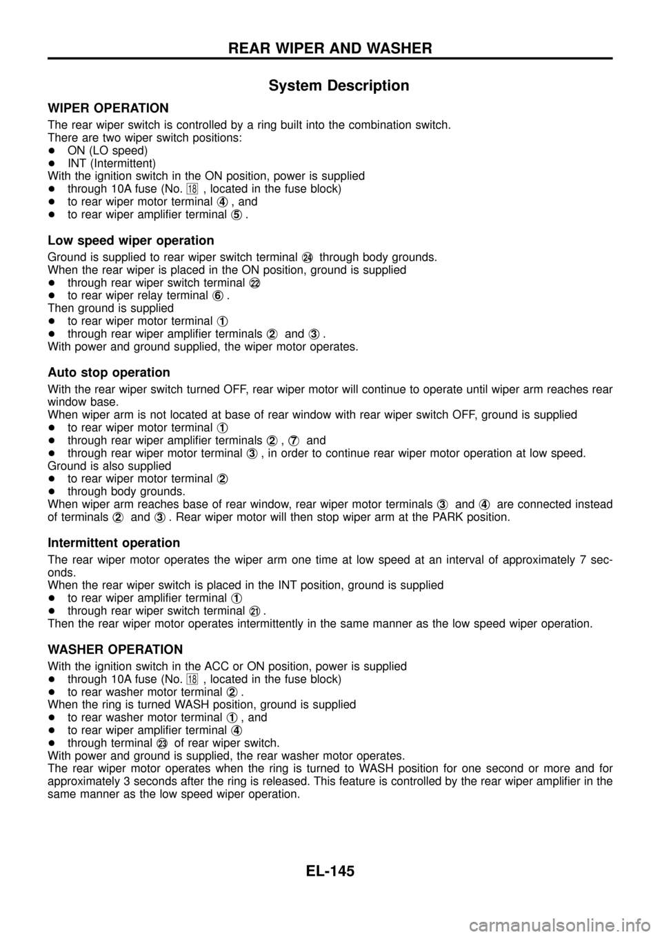 NISSAN PATROL 1998 Y61 / 5.G Electrical System Workshop Manual System Description
WIPER OPERATION
The rear wiper switch is controlled by a ring built into the combination switch.
There are two wiper switch positions:
+ON (LO speed)
+INT (Intermittent)
With the ig