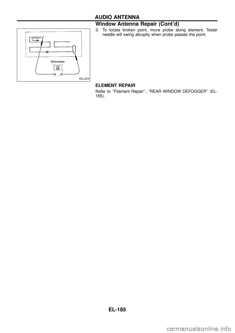 NISSAN PATROL 1998 Y61 / 5.G Electrical System Workshop Manual 3. To locate broken point, move probe along element. Tester
needle will swing abruptly when probe passes the point.
ELEMENT REPAIR
Refer to ``Filament Repair, ``REAR WINDOW DEFOGGER (EL-
165).
SEL