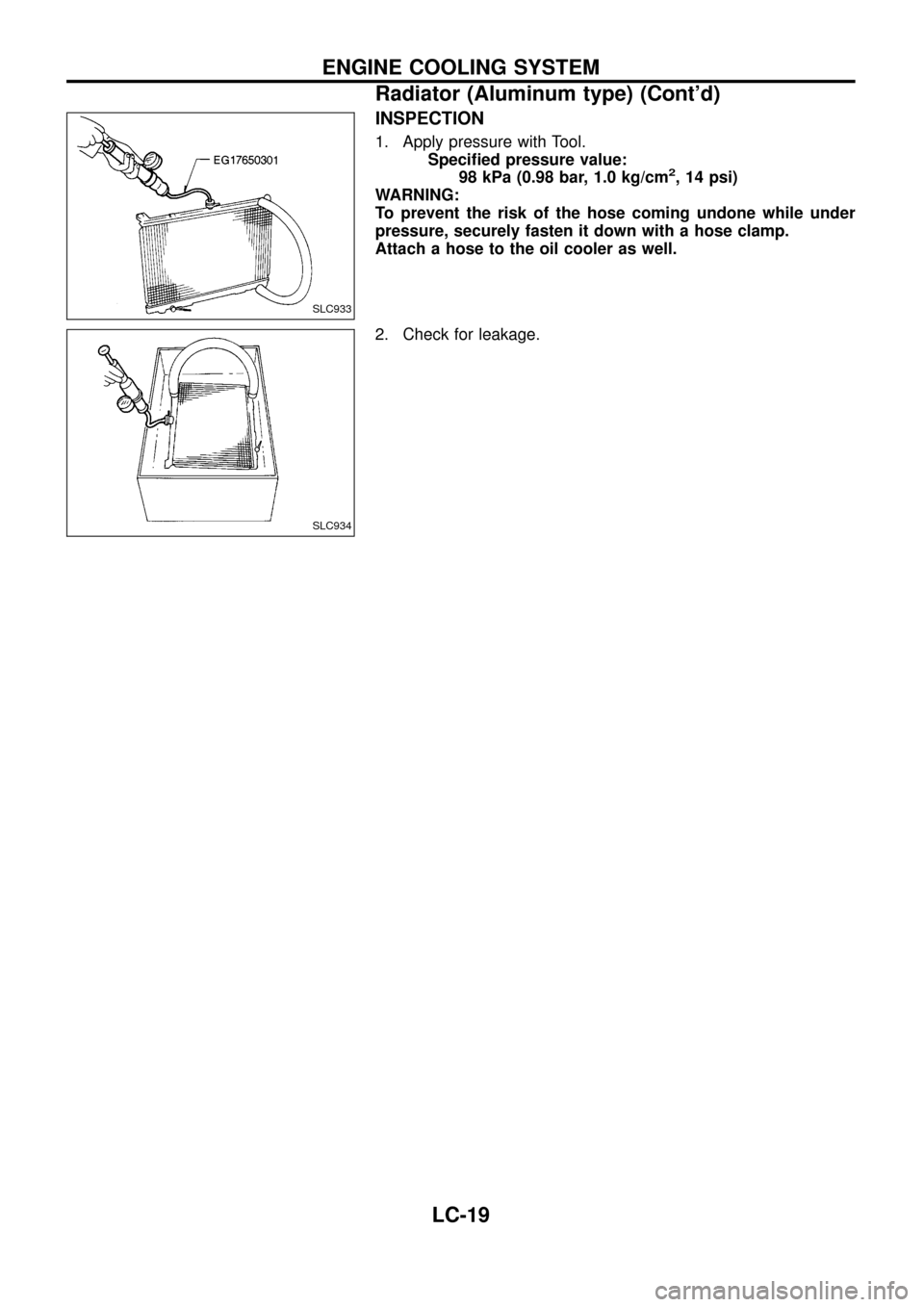NISSAN PATROL 1998 Y61 / 5.G Engine Lubrication And Cooling System Workshop Manual INSPECTION
1. Apply pressure with Tool.
Speci®ed pressure value:
98 kPa (0.98 bar, 1.0 kg/cm
2, 14 psi)
WARNING:
To prevent the risk of the hose coming undone while under
pressure, securely fasten it
