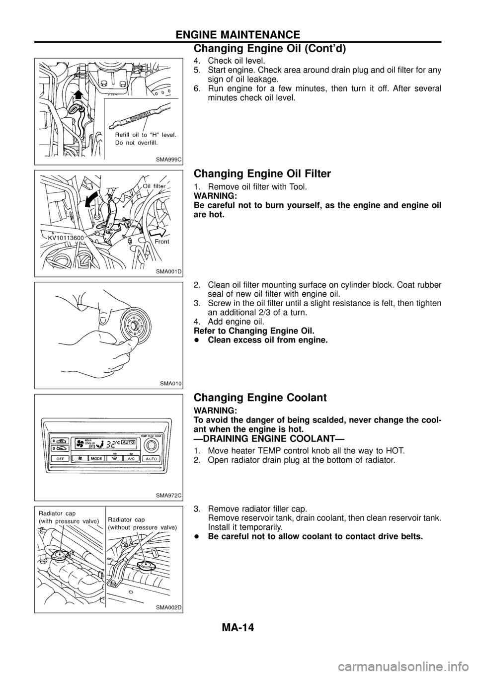 NISSAN PATROL 1998 Y61 / 5.G Maintenance User Guide 4. Check oil level.
5. Start engine. Check area around drain plug and oil ®lter for any
sign of oil leakage.
6. Run engine for a few minutes, then turn it off. After several
minutes check oil level.
