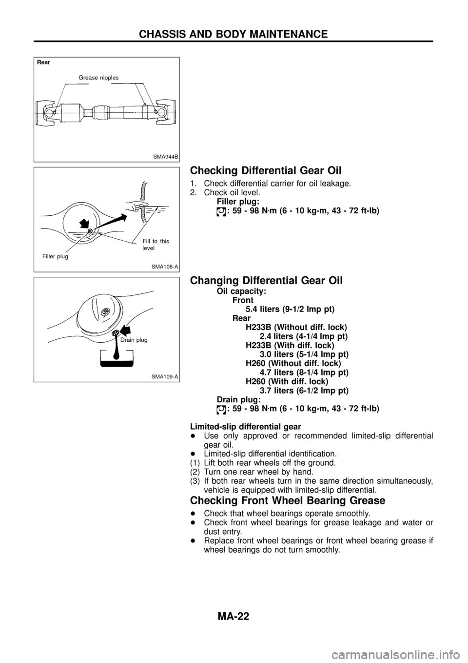NISSAN PATROL 1998 Y61 / 5.G Maintenance Owners Manual Checking Differential Gear Oil
1. Check differential carrier for oil leakage.
2. Check oil level.Filler plug:
:59-98N zm (6 - 10 kg-m, 43 - 72 ft-lb)
Changing Differential Gear Oil
Oil capacity:
Front NISSAN PATROL 1998 Y61 / 5.G Maintenance Owners Manual Checking Differential Gear Oil
1. Check differential carrier for oil leakage.
2. Check oil level.Filler plug:
:59-98N zm (6 - 10 kg-m, 43 - 72 ft-lb)
Changing Differential Gear Oil
Oil capacity:
Front