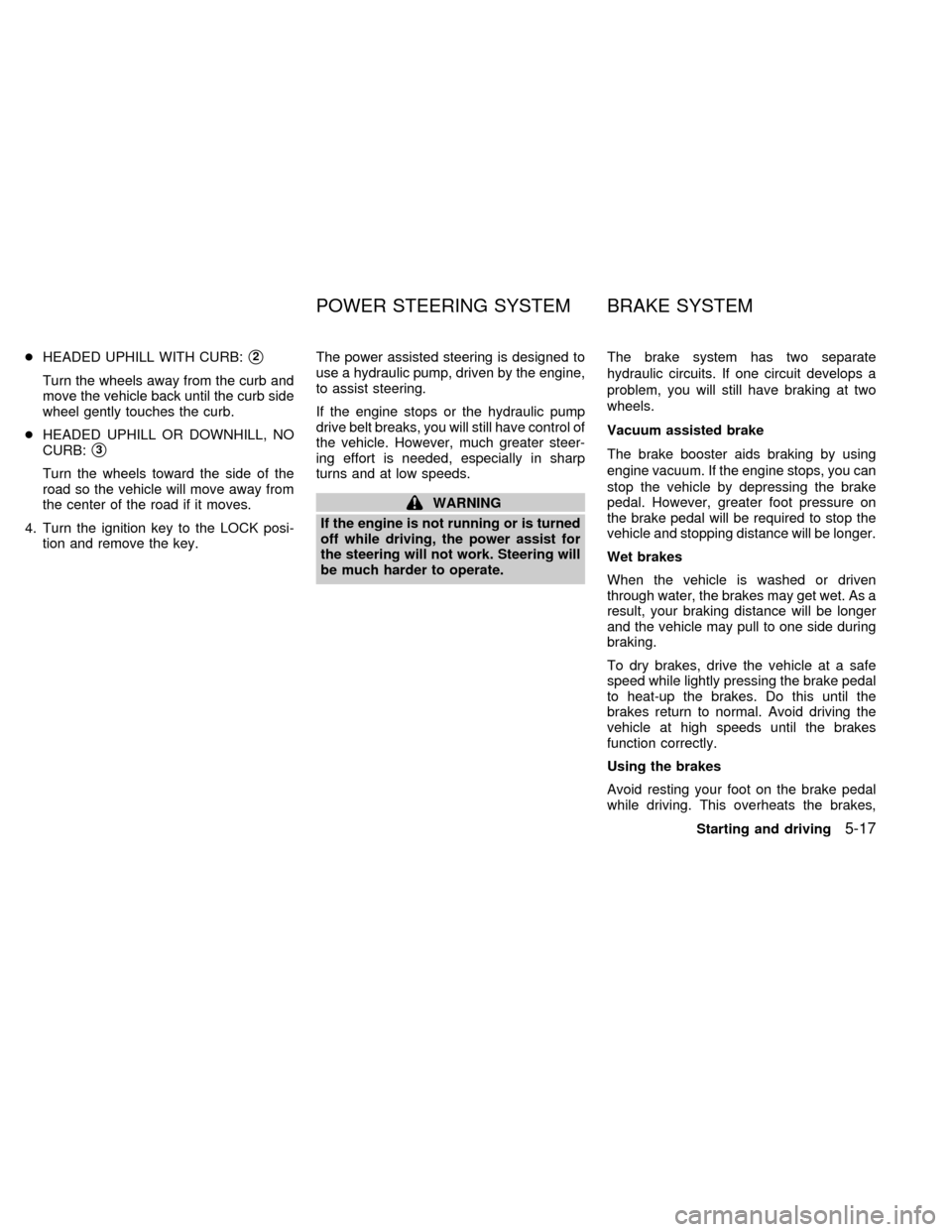 NISSAN ALTIMA 1999 L30 / 2.G Owners Manual cHEADED UPHILL WITH CURB:s2
Turn the wheels away from the curb and
move the vehicle back until the curb side
wheel gently touches the curb.
cHEADED UPHILL OR DOWNHILL, NO
CURB:
s3
Turn the wheels towa