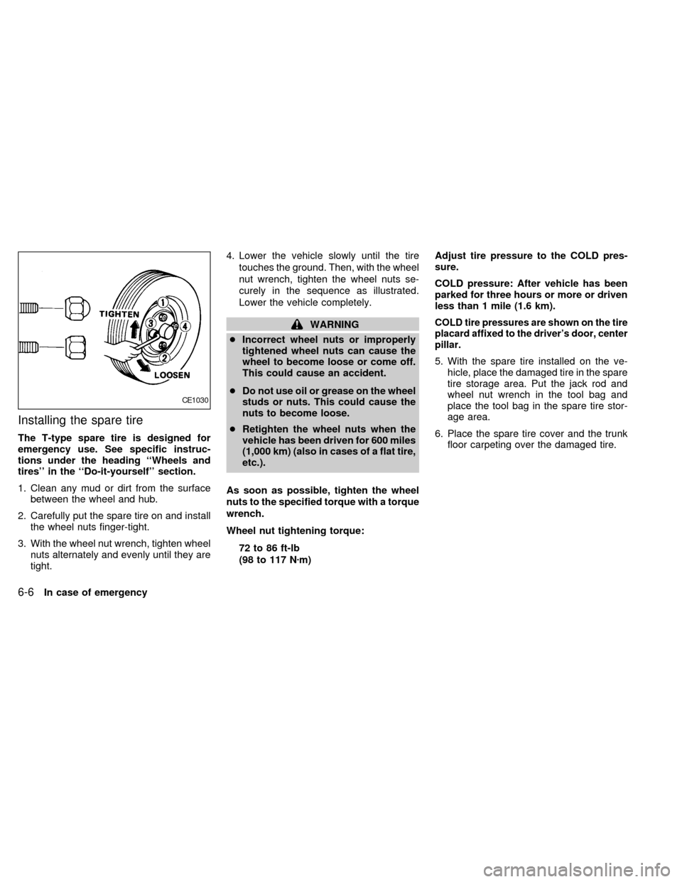 NISSAN ALTIMA 1999 L30 / 2.G Owners Manual Installing the spare tire
The T-type spare tire is designed for
emergency use. See specific instruc-
tions under the heading ``Wheels and
tires in the ``Do-it-yourself section.
1. Clean any mud or