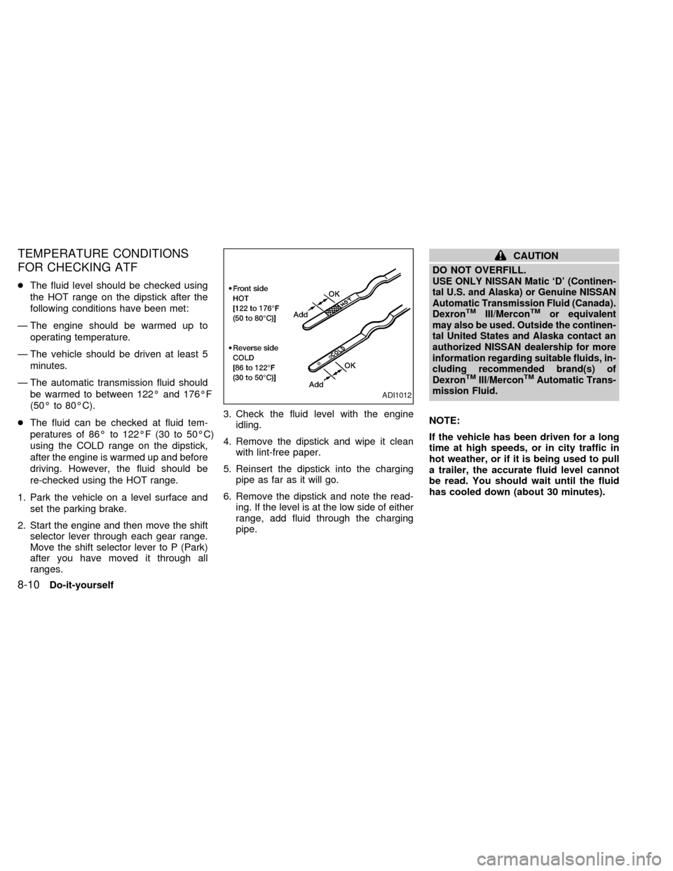 NISSAN ALTIMA 1999 L30 / 2.G Owners Manual TEMPERATURE CONDITIONS
FOR CHECKING ATF
cThe fluid level should be checked using
the HOT range on the dipstick after the
following conditions have been met:
Ð The engine should be warmed up to
operat