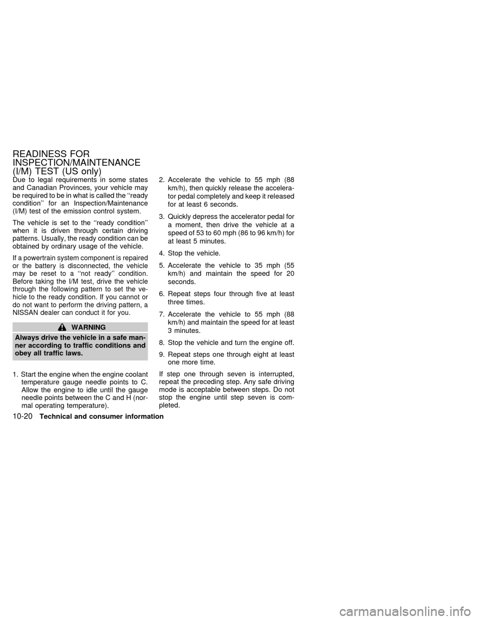 NISSAN ALTIMA 1999 L30 / 2.G Owners Manual Due to legal requirements in some states
and Canadian Provinces, your vehicle may
be required to be in what is called the ``ready
condition for an Inspection/Maintenance
(I/M) test of the emission c