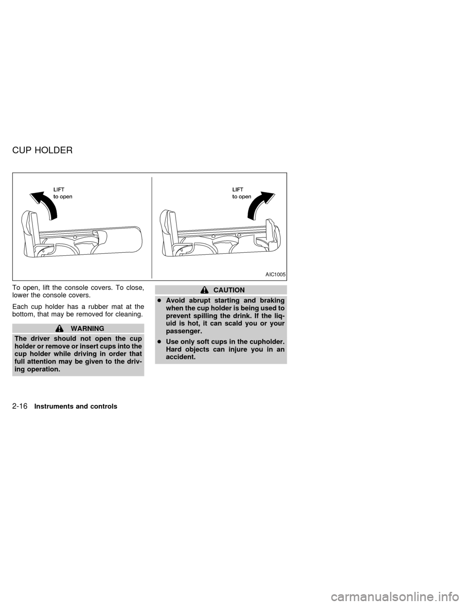 NISSAN ALTIMA 1999 L30 / 2.G Repair Manual To open, lift the console covers. To close,
lower the console covers.
Each cup holder has a rubber mat at the
bottom, that may be removed for cleaning.
WARNING
The driver should not open the cup
holde
