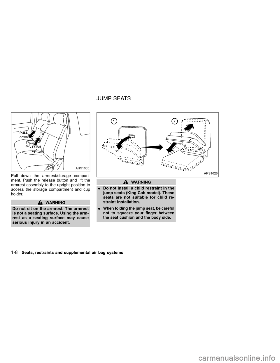 NISSAN FRONTIER 1999 D22 / 1.G Owners Manual Pull down the armrest/storage compart-
ment. Push the release button and lift the
armrest assembly to the upright position to
access the storage compartment and cup
holder.
WARNING
Do not sit on the a