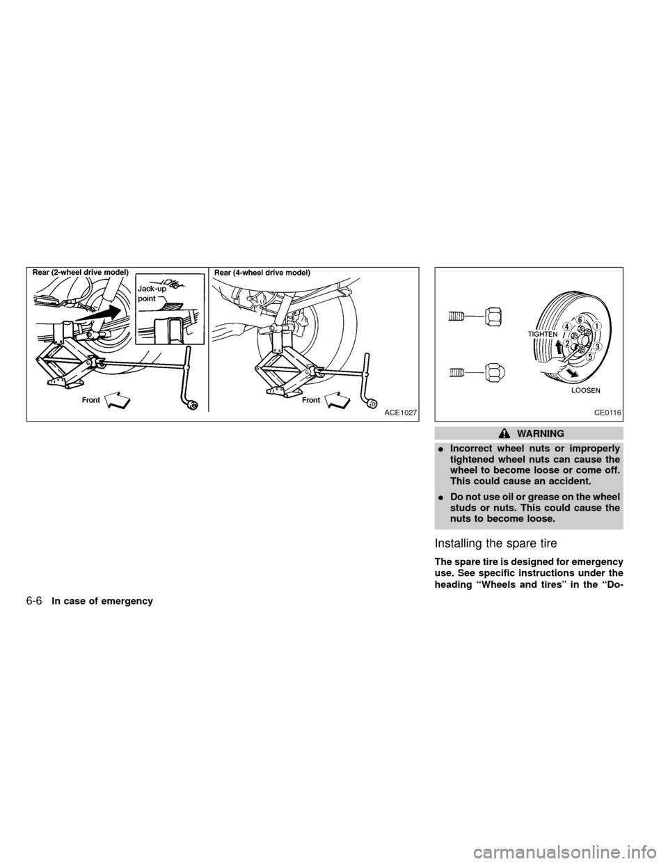 NISSAN FRONTIER 1999 D22 / 1.G Owners Manual WARNING
IIncorrect wheel nuts or improperly
tightened wheel nuts can cause the
wheel to become loose or come off.
This could cause an accident.
IDo not use oil or grease on the wheel
studs or nuts. Th