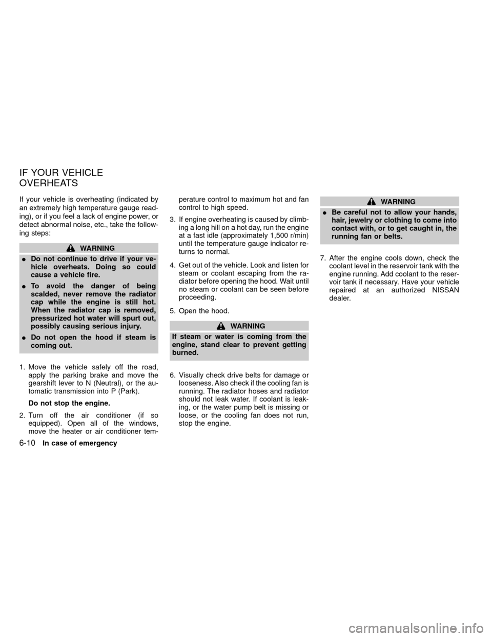 NISSAN FRONTIER 1999 D22 / 1.G Owners Manual If your vehicle is overheating (indicated by
an extremely high temperature gauge read-
ing), or if you feel a lack of engine power, or
detect abnormal noise, etc., take the follow-
ing steps:
WARNING
