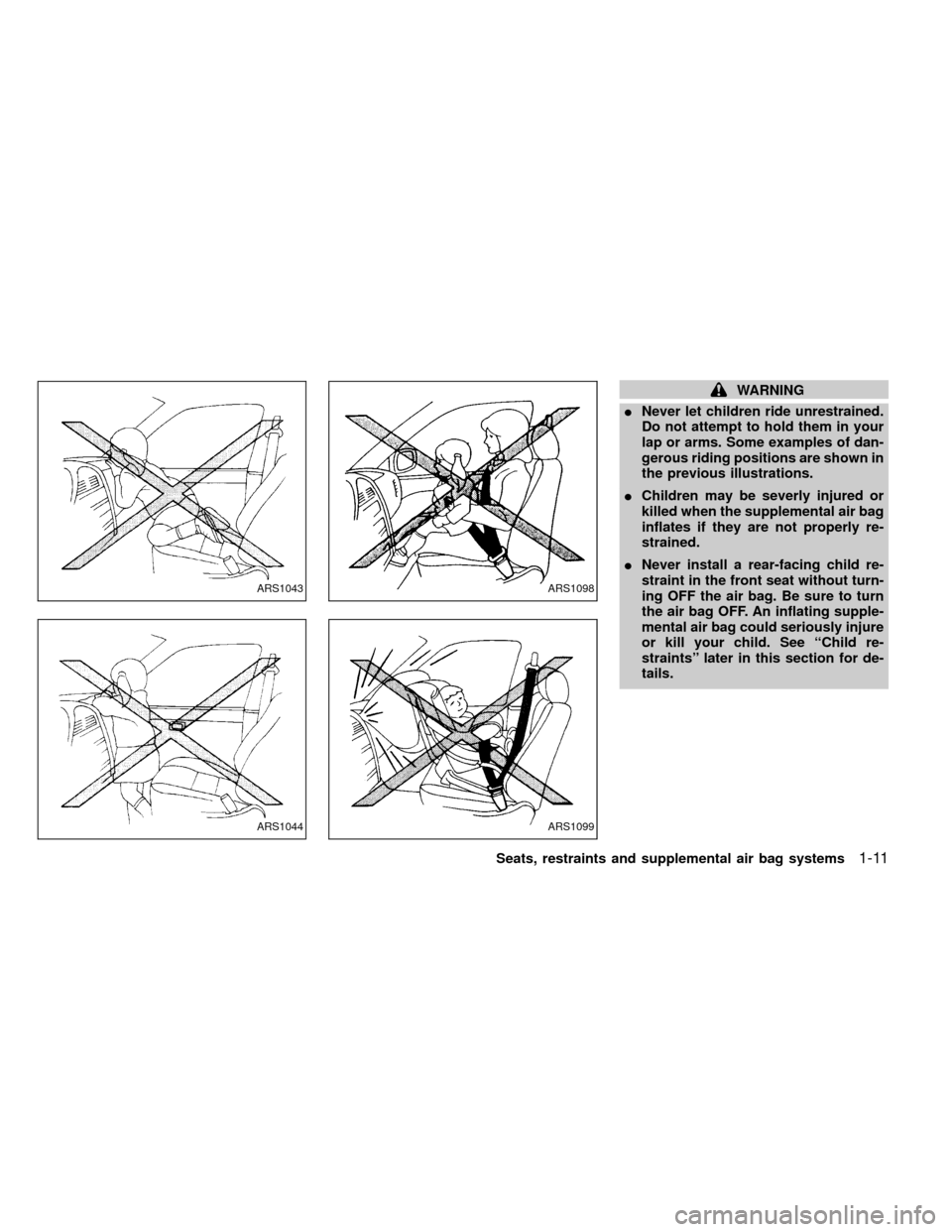 NISSAN FRONTIER 1999 D22 / 1.G User Guide WARNING
INever let children ride unrestrained.
Do not attempt to hold them in your
lap or arms. Some examples of dan-
gerous riding positions are shown in
the previous illustrations.
IChildren may be 