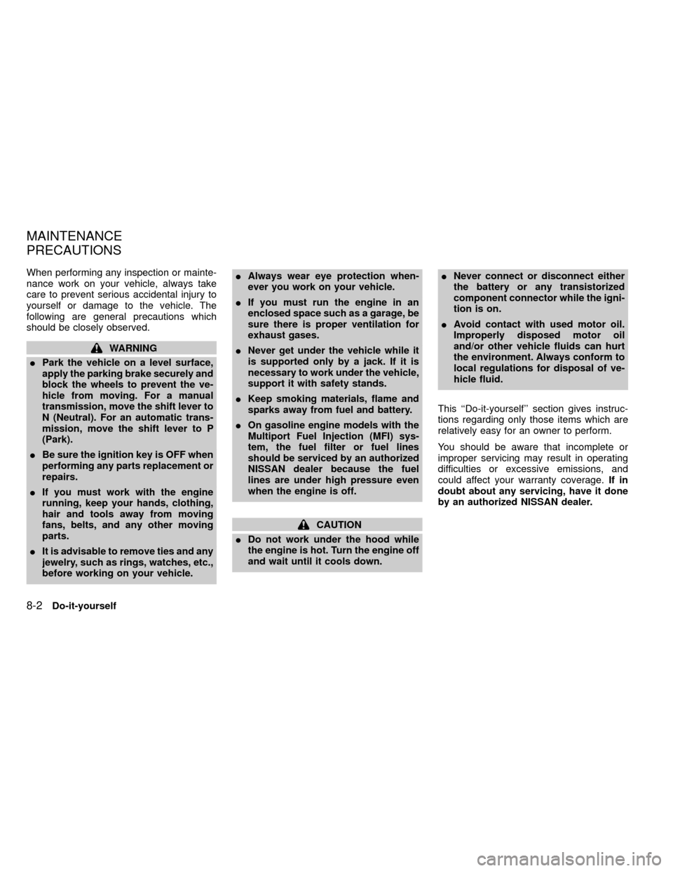 NISSAN FRONTIER 1999 D22 / 1.G Owners Manual When performing any inspection or mainte-
nance work on your vehicle, always take
care to prevent serious accidental injury to
yourself or damage to the vehicle. The
following are general precautions  NISSAN FRONTIER 1999 D22 / 1.G Owners Manual When performing any inspection or mainte-
nance work on your vehicle, always take
care to prevent serious accidental injury to
yourself or damage to the vehicle. The
following are general precautions