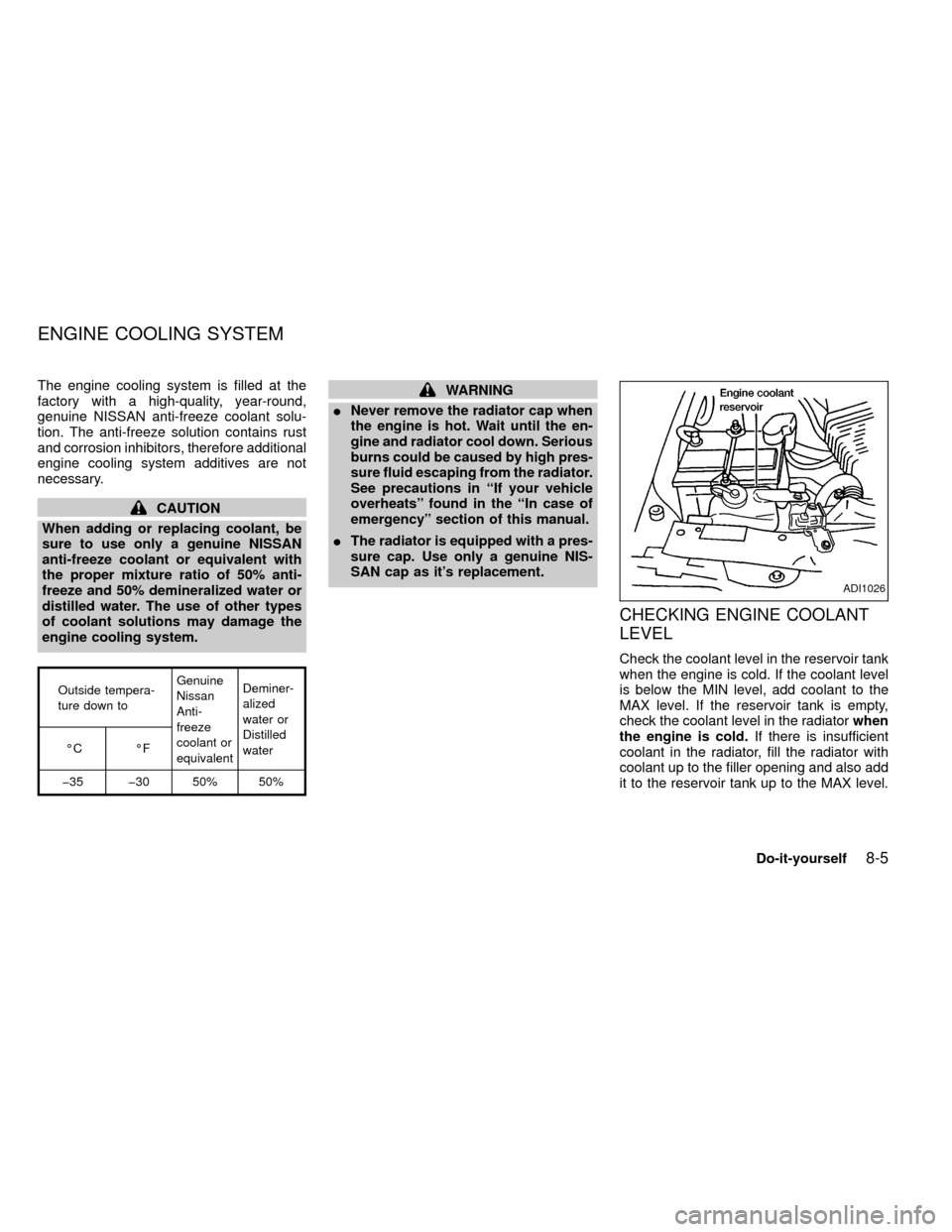 NISSAN FRONTIER 1999 D22 / 1.G Owners Manual The engine cooling system is filled at the
factory with a high-quality, year-round,
genuine NISSAN anti-freeze coolant solu-
tion. The anti-freeze solution contains rust
and corrosion inhibitors, ther