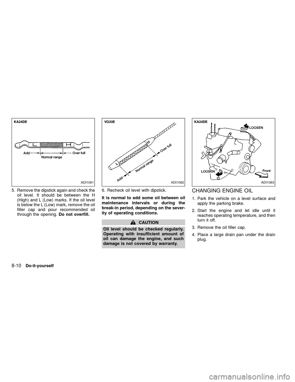 NISSAN FRONTIER 1999 D22 / 1.G Owners Manual 5. Remove the dipstick again and check the
oil level. It should be between the H
(High) and L (Low) marks. If the oil level
is below the L (Low) mark, remove the oil
filler cap and pour recommended oi NISSAN FRONTIER 1999 D22 / 1.G Owners Manual 5. Remove the dipstick again and check the
oil level. It should be between the H
(High) and L (Low) marks. If the oil level
is below the L (Low) mark, remove the oil
filler cap and pour recommended oi