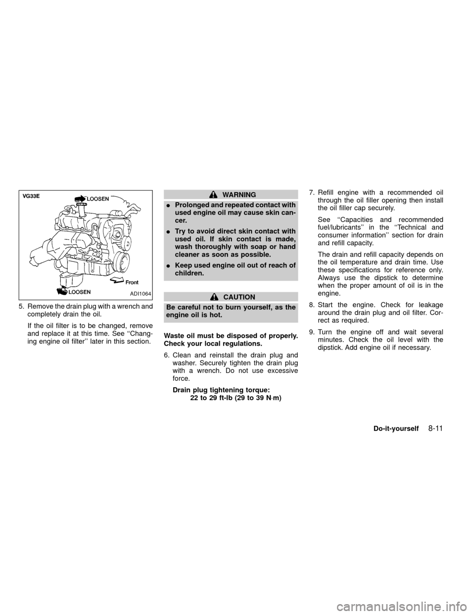 NISSAN FRONTIER 1999 D22 / 1.G Owners Manual 5. Remove the drain plug with a wrench and
completely drain the oil.
If the oil filter is to be changed, remove
and replace it at this time. See ``Chang-
ing engine oil filter later in this section.