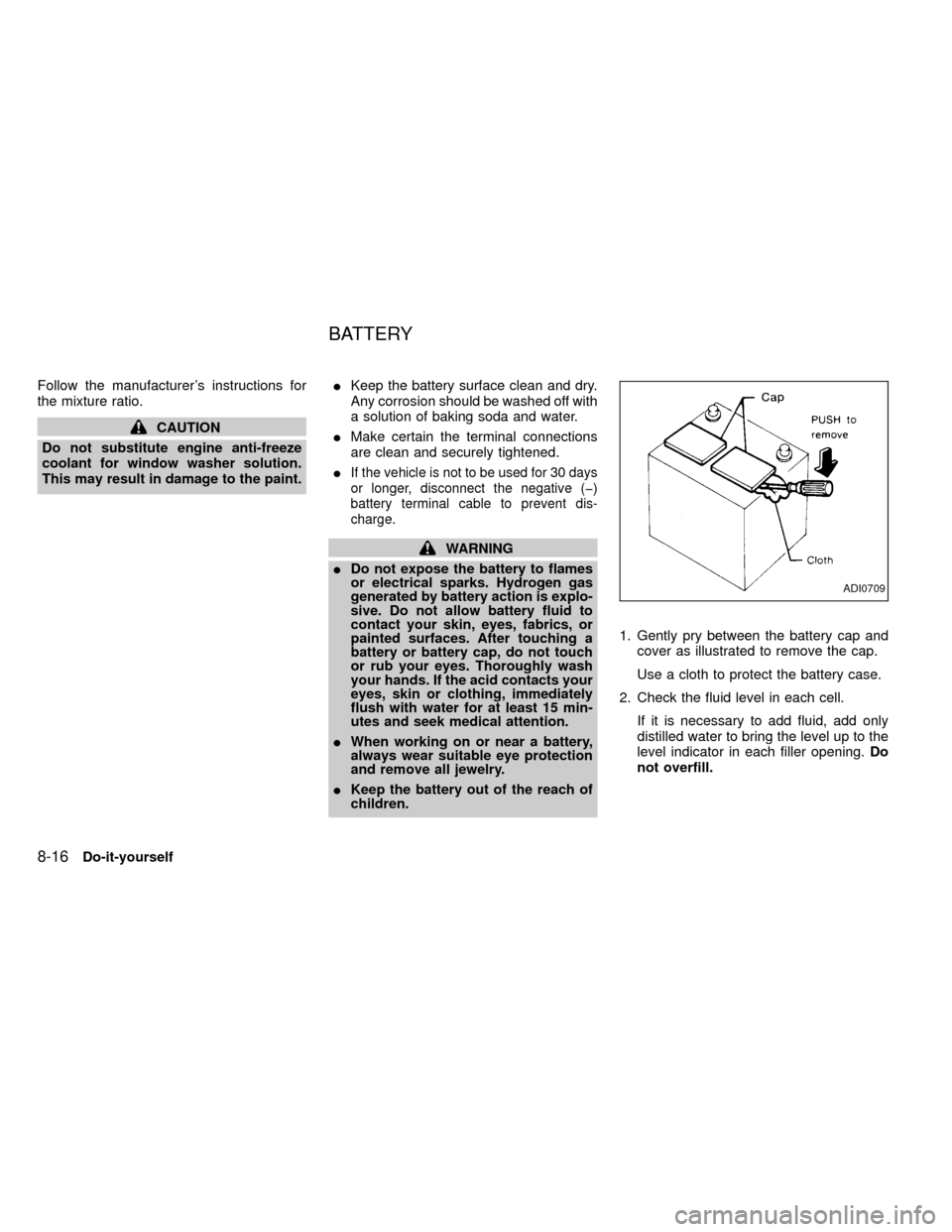 NISSAN FRONTIER 1999 D22 / 1.G Owners Manual Follow the manufacturers instructions for
the mixture ratio.
CAUTION
Do not substitute engine anti-freeze
coolant for window washer solution.
This may result in damage to the paint.IKeep the battery 