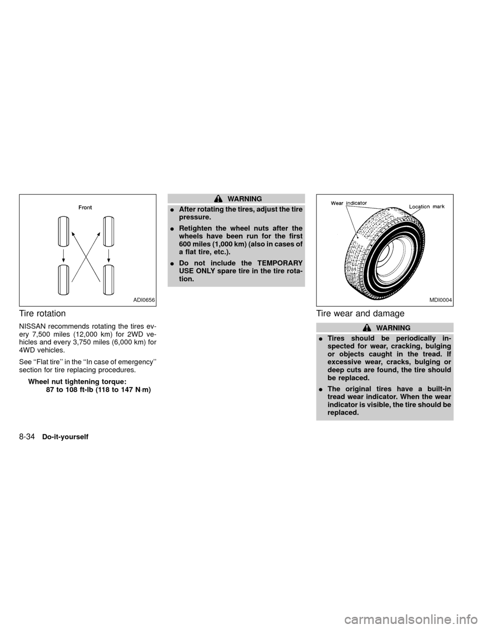 NISSAN FRONTIER 1999 D22 / 1.G Owners Manual Tire rotation
NISSAN recommends rotating the tires ev-
ery 7,500 miles (12,000 km) for 2WD ve-
hicles and every 3,750 miles (6,000 km) for
4WD vehicles.
See ``Flat tire in the ``In case of emergency