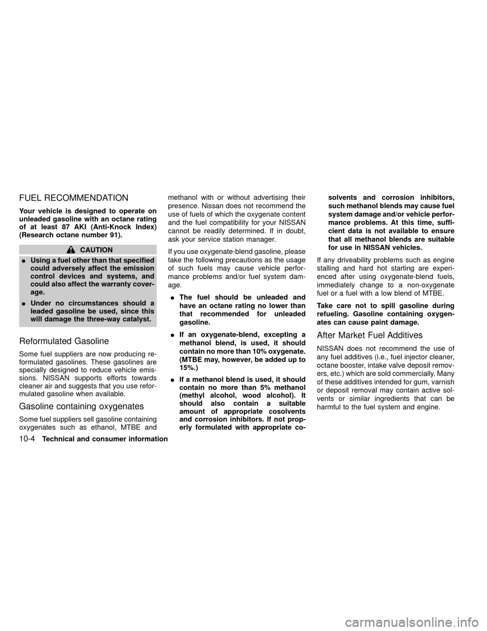 NISSAN FRONTIER 1999 D22 / 1.G Owners Manual FUEL RECOMMENDATION
Your vehicle is designed to operate on
unleaded gasoline with an octane rating
of at least 87 AKI (Anti-Knock Index)
(Research octane number 91).
CAUTION
IUsing a fuel other than t NISSAN FRONTIER 1999 D22 / 1.G Owners Manual FUEL RECOMMENDATION
Your vehicle is designed to operate on
unleaded gasoline with an octane rating
of at least 87 AKI (Anti-Knock Index)
(Research octane number 91).
CAUTION
IUsing a fuel other than t