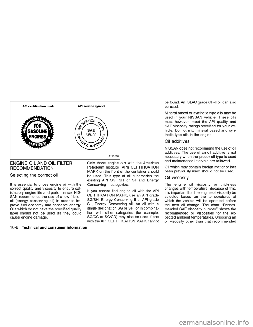 NISSAN FRONTIER 1999 D22 / 1.G Owners Manual ENGINE OIL AND OIL FILTER
RECOMMENDATION
Selecting the correct oil
It is essential to chose engine oil with the
correct quality and viscosity to ensure sat-
isfactory engine life and performance. NIS- NISSAN FRONTIER 1999 D22 / 1.G Owners Manual ENGINE OIL AND OIL FILTER
RECOMMENDATION
Selecting the correct oil
It is essential to chose engine oil with the
correct quality and viscosity to ensure sat-
isfactory engine life and performance. NIS-