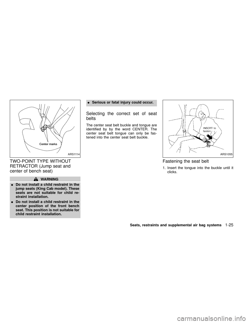 NISSAN FRONTIER 1999 D22 / 1.G Owners Guide TWO-POINT TYPE WITHOUT
RETRACTOR (Jump seat and
center of bench seat)
WARNING
IDo not install a child restraint in the
jump seats (King Cab model). These
seats are not suitable for child re-
straint i NISSAN FRONTIER 1999 D22 / 1.G Owners Guide TWO-POINT TYPE WITHOUT
RETRACTOR (Jump seat and
center of bench seat)
WARNING
IDo not install a child restraint in the
jump seats (King Cab model). These
seats are not suitable for child re-
straint i