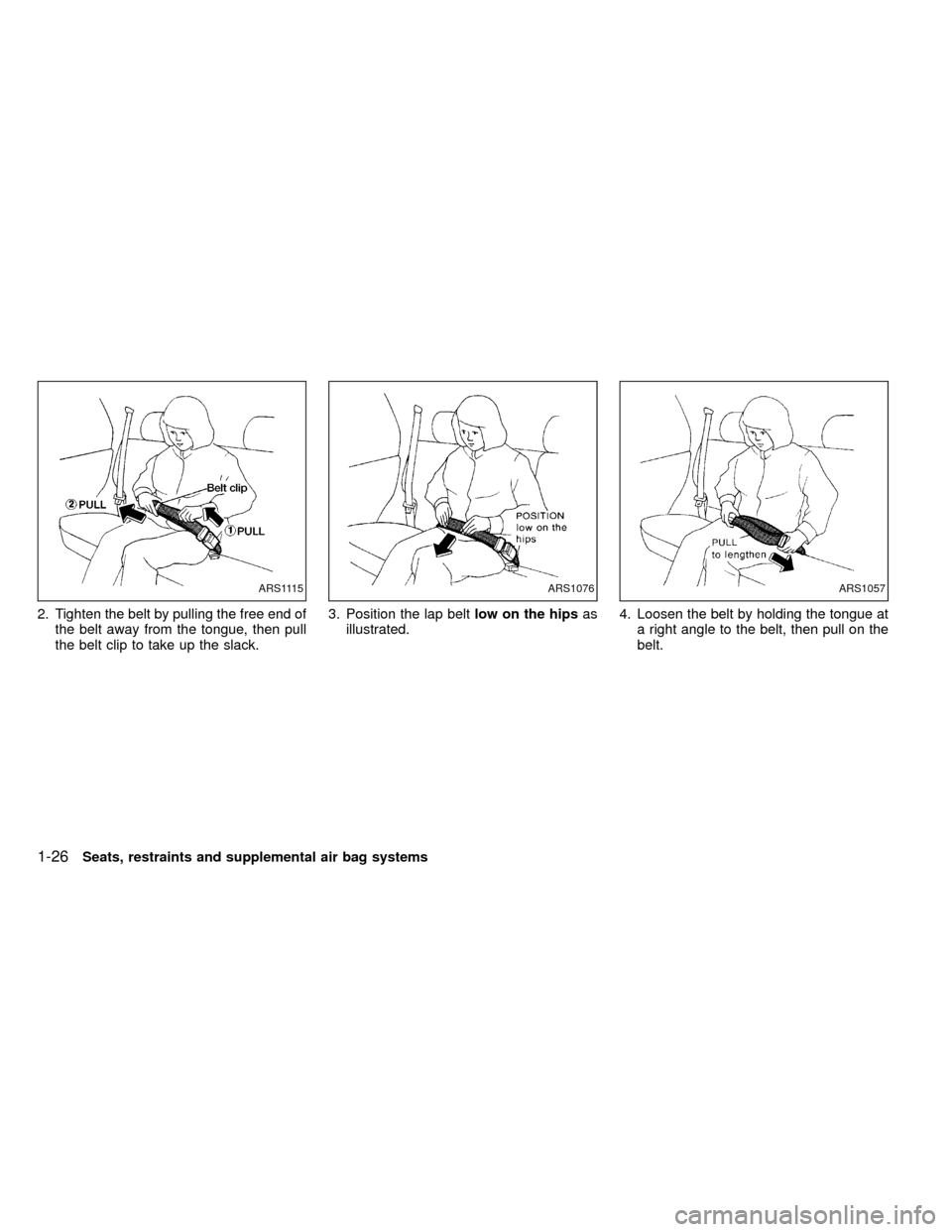 NISSAN FRONTIER 1999 D22 / 1.G Owners Guide 2. Tighten the belt by pulling the free end of
the belt away from the tongue, then pull
the belt clip to take up the slack.3. Position the lap beltlow on the hipsas
illustrated.4. Loosen the belt by h NISSAN FRONTIER 1999 D22 / 1.G Owners Guide 2. Tighten the belt by pulling the free end of
the belt away from the tongue, then pull
the belt clip to take up the slack.3. Position the lap beltlow on the hipsas
illustrated.4. Loosen the belt by h