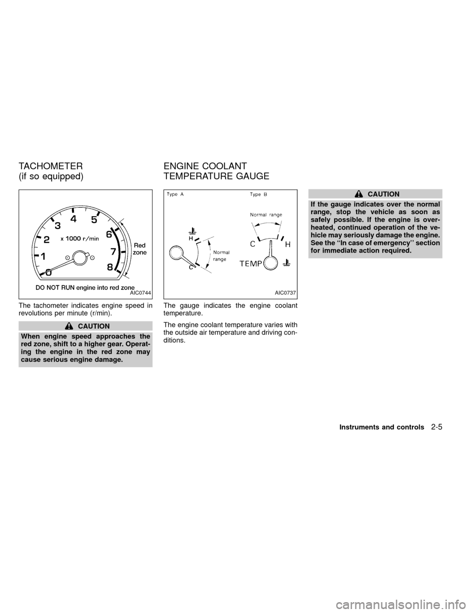 NISSAN FRONTIER 1999 D22 / 1.G Owners Manual The tachometer indicates engine speed in
revolutions per minute (r/min).
CAUTION
When engine speed approaches the
red zone, shift to a higher gear. Operat-
ing the engine in the red zone may
cause ser