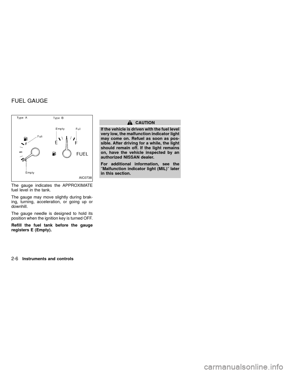 NISSAN FRONTIER 1999 D22 / 1.G Service Manual The gauge indicates the APPROXIMATE
fuel level in the tank.
The gauge may move slightly during brak-
ing, turning, acceleration, or going up or
downhill.
The gauge needle is designed to hold its
posit NISSAN FRONTIER 1999 D22 / 1.G Service Manual The gauge indicates the APPROXIMATE
fuel level in the tank.
The gauge may move slightly during brak-
ing, turning, acceleration, or going up or
downhill.
The gauge needle is designed to hold its
posit