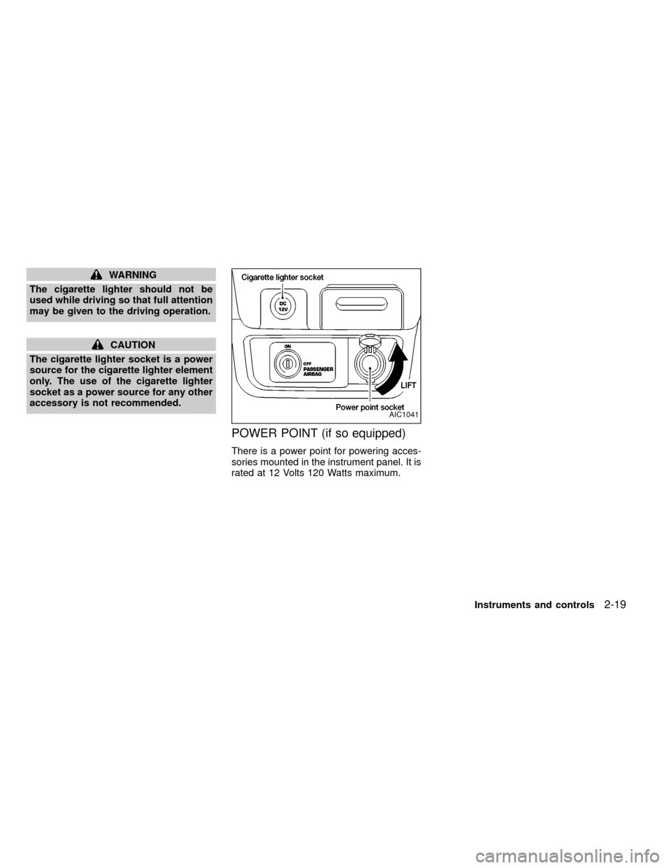 NISSAN FRONTIER 1999 D22 / 1.G Repair Manual WARNING
The cigarette lighter should not be
used while driving so that full attention
may be given to the driving operation.
CAUTION
The cigarette lighter socket is a power
source for the cigarette li