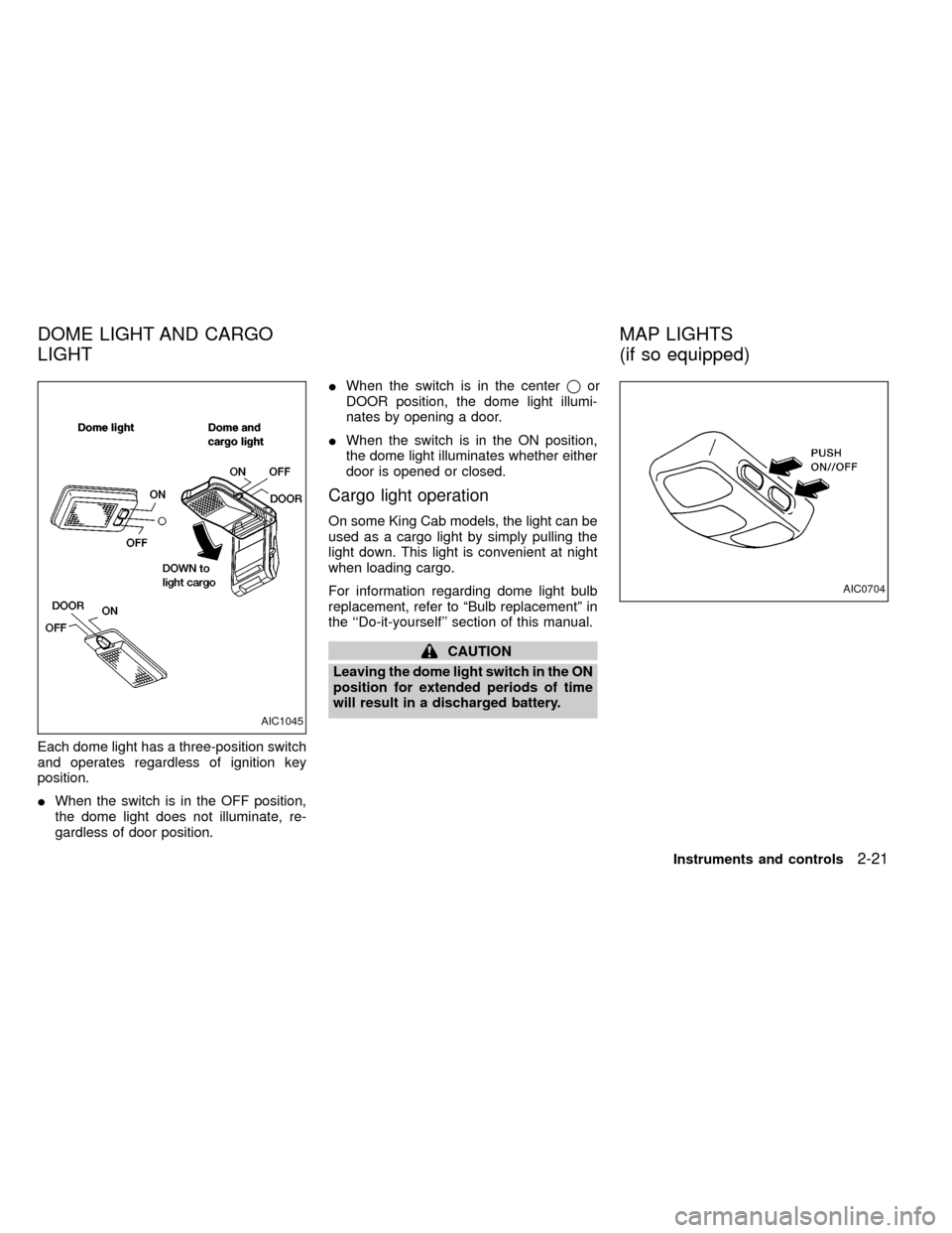 NISSAN FRONTIER 1999 D22 / 1.G Repair Manual Each dome light has a three-position switch
and operates regardless of ignition key
position.
IWhen the switch is in the OFF position,
the dome light does not illuminate, re-
gardless of door position