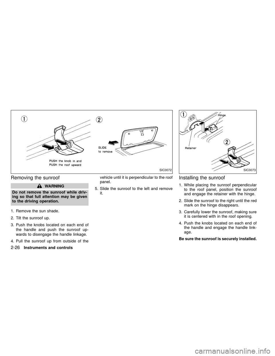 NISSAN FRONTIER 1999 D22 / 1.G Repair Manual Removing the sunroof
WARNING
Do not remove the sunroof while driv-
ing so that full attention may be given
to the driving operation.
1. Remove the sun shade.
2. Tilt the sunroof up.
3. Push the knobs 