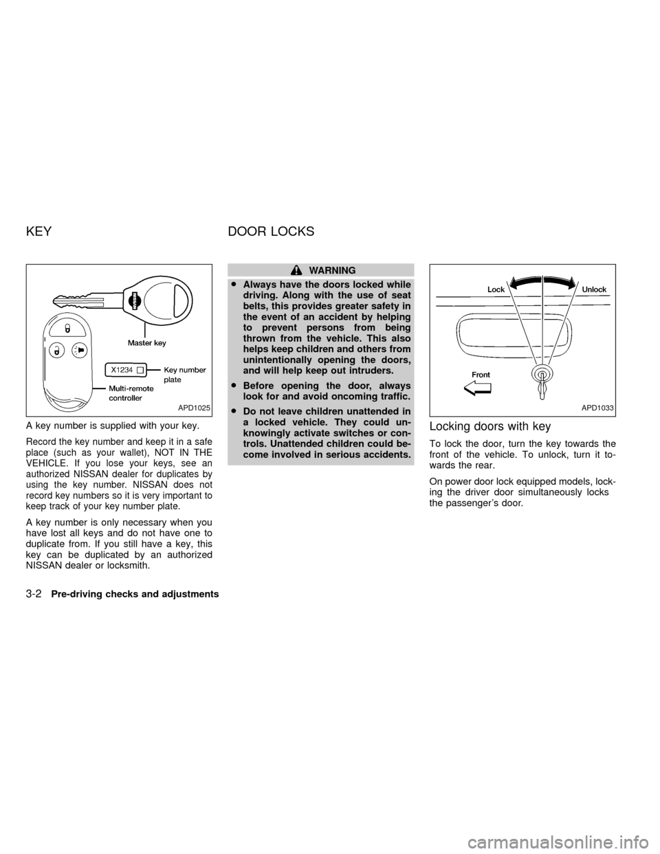 NISSAN FRONTIER 1999 D22 / 1.G Repair Manual A key number is supplied with your key.
Record the key number and keep it in a safe
place (such as your wallet), NOT IN THE
VEHICLE. If you lose your keys, see an
authorized NISSAN dealer for duplicat