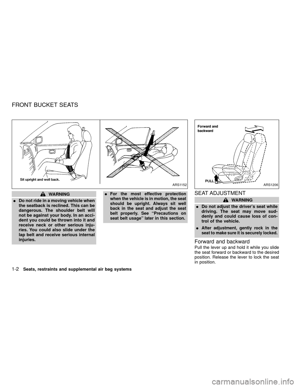 NISSAN FRONTIER 1999 D22 / 1.G Owners Manual WARNING
IDo not ride in a moving vehicle when
the seatback is reclined. This can be
dangerous. The shoulder belt will
not be against your body. In an acci-
dent you could be thrown into it and
receive