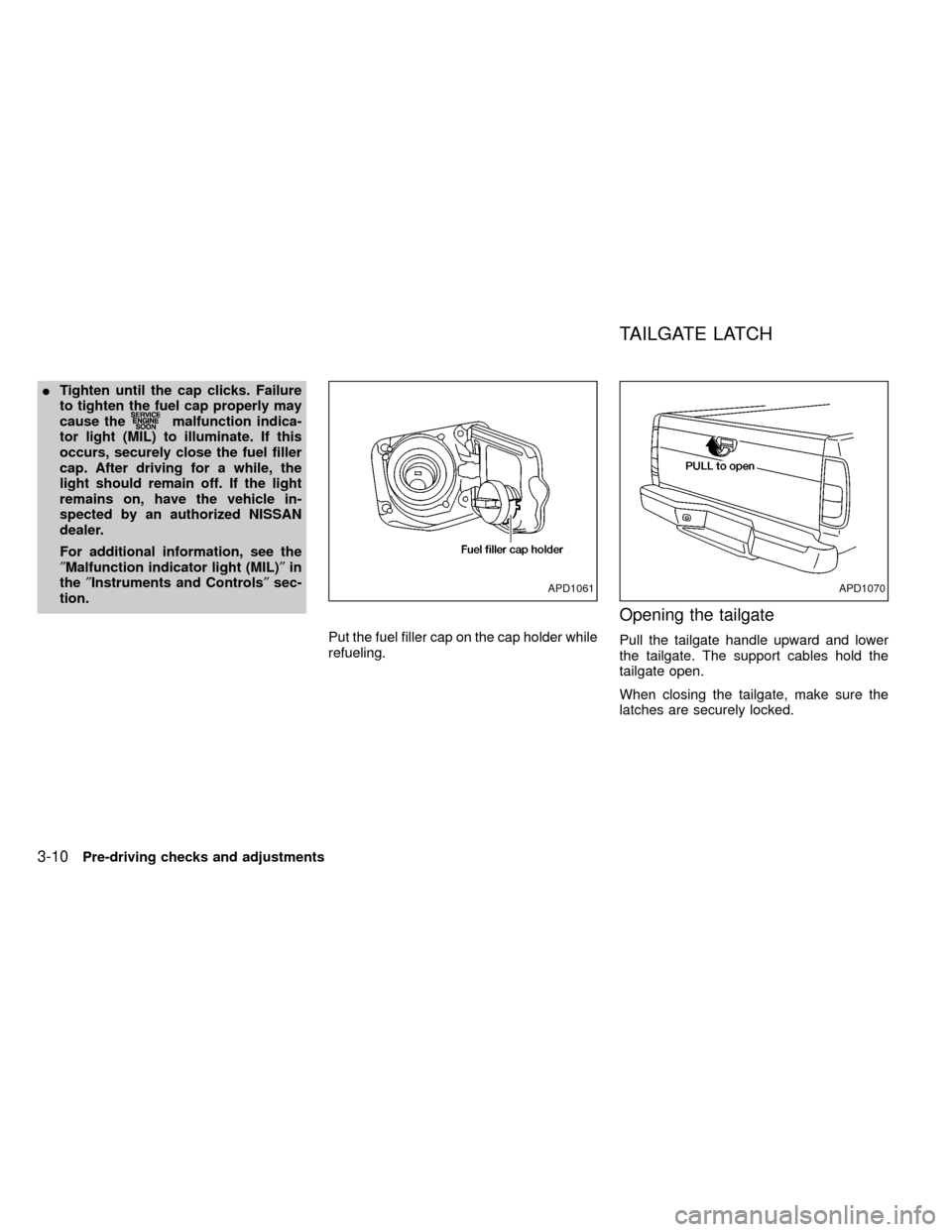 NISSAN FRONTIER 1999 D22 / 1.G Owners Manual ITighten until the cap clicks. Failure
to tighten the fuel cap properly may
cause the
malfunction indica-
tor light (MIL) to illuminate. If this
occurs, securely close the fuel filler
cap. After drivi