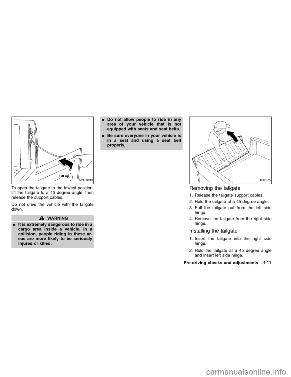 NISSAN FRONTIER 1999 D22 / 1.G Owners Manual To open the tailgate to the lowest position,
lift the tailgate to a 45 degree angle, then
release the support cables.
Do not drive the vehicle with the tailgate
down.
WARNING
IIt is extremely dangerou