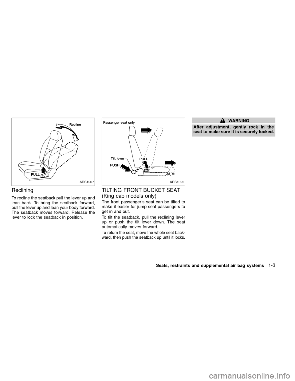 NISSAN FRONTIER 1999 D22 / 1.G Owners Manual Reclining
To recline the seatback pull the lever up and
lean back. To bring the seatback forward,
pull the lever up and lean your body forward.
The seatback moves forward. Release the
lever to lock th